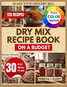 Dry Mix Recipe Book on a Budget: Penny-Pinching Mixes to Slash Grocery Bills, Cook Faster, and Eat Healthier – with 30-Day Budget Meal Plan and Gift Labels