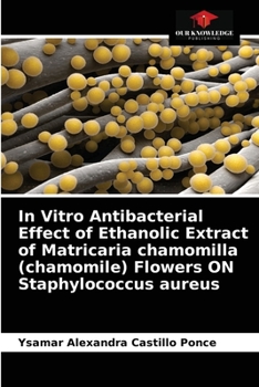 Paperback In Vitro Antibacterial Effect of Ethanolic Extract of Matricaria chamomilla (chamomile) Flowers ON Staphylococcus aureus Book
