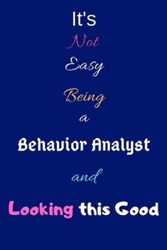 Paperback It's Not Easy Being A Behavior Analyst and Looking This Good: Blank-Lined Journal/Notebook/Diary for Behavior Analysts & Students - Cool Birthday Pres Book
