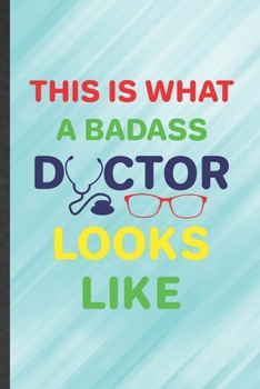 This Is What a Badass Doctor Looks Like: Funny Medical Doctor Lined Notebook/ Blank Journal For Future Doctor Nurse, Inspirational Saying Unique Special Birthday Gift Idea Modern 6x9 110 Pages