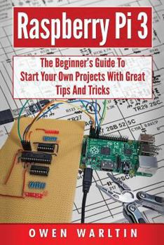 Paperback Raspberry Pi 3: The Beginner's Guide to Start Your Own Projects with Great Tips Book