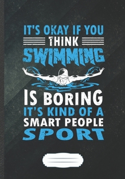 It's Okay If You Think Swimming Is Boring It's Kind of a Smart People Sport: Swimming Lined Notebook/ Journal, Practical Dad Mom Gift. Thoughts ... Record. Fashionable Vintage 110 Pages B5