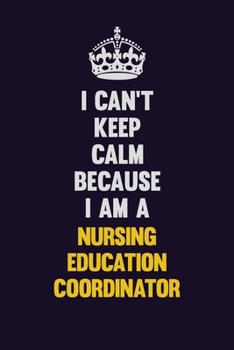 I can't Keep Calm Because I Am A Nursing education coordinator: Motivational and inspirational career blank lined gift notebook with matte finish