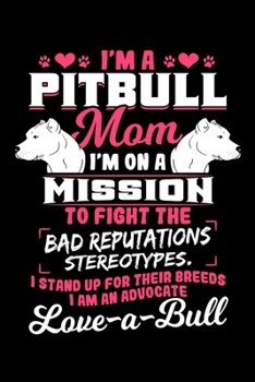 I'm A Pitbull Mom I'm On A Mission To Fight The Bad Reputations Stereotypes: Dog Notebook to Write in, 6x9, Lined, 120 Pages Journal