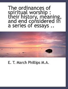 Paperback The Ordinances of Spiritual Worship: Their History, Meaning, and End Considered in a Series of Essa [Large Print] Book