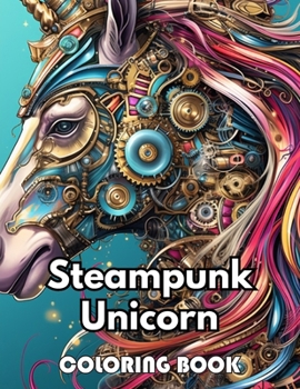 Steampunk Unicorn Coloring Book: New Edition 100+ Unique and Beautiful High-quality Designs