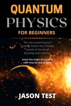 Paperback Quantum Physics for Beginners: The new comprehensive guide to master the 7 hidden secrets of the law of attraction and relativity. Learn the origin o Book