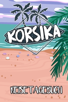 Reisetagebuch Korsika: Reisejournal für den Insel Urlaub - inkl. Packliste | Erinnerungsbuch für Sehenswürdigkeiten & Ausflüge | Notizbuch als Geschenk, Abschiedsgeschenk (German Edition)