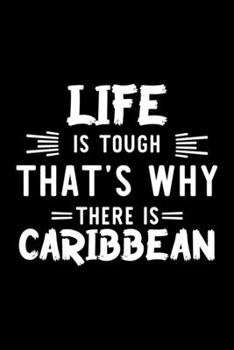 Life Is Tough That's Why There Is Caribbean: Caribbean Lover Journal | Great Christmas & Birthday Gift Idea for Caribbean Fan | Caribbean Theme Notebook | Caribbean Fan Diary | 100 pages 6x9 inches
