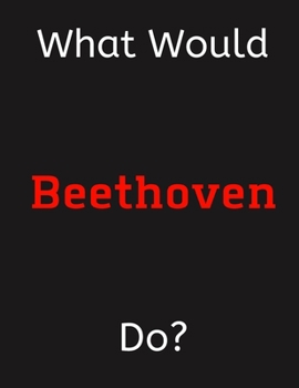 Paperback What Would Beethoven Do?: Beethoven Notebook/ Journal/ Notepad/ Diary For Women, Men, Girls, Boys, Fans, Supporters, Teens, Adults and Kids - 10 Book
