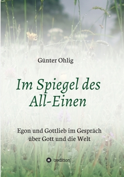 Im Spiegel des All-Einen: Egon und Gottlieb im Gespr�ch �ber Gott und die Welt