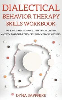 Paperback Dialectical Behavior Therapy Skills Workbook: Guide and Exercises to Recovery From Trauma, Anxiety, Borderline Disorder, Panic Attacks and PTSD. Book