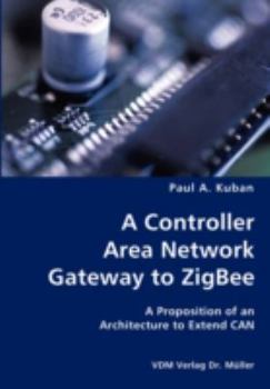 Paperback A Controller Area Network Gateway to ZigBee- A Proposition of an Architecture to Extend CAN Book
