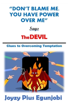 DON'T BLAME ME. YOU HAVE POWER OVER ME, SAYS THE DEVIL: Clues to Overcoming Temptations