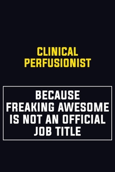 Clinical Perfusionist Because Freaking Awesome Is Not An Official Job Title: Motivational Career Pride Quote 6x9 Blank Lined Job Inspirational Notebook Journal