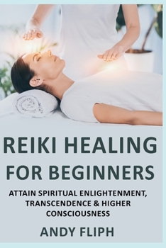 Paperback Reiki Healing For Beginners: Attain Spiritual Enlightenment, Transcendence & Higher Consciousness Book