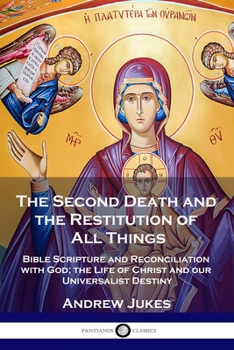 Paperback The Second Death and the Restitution of All Things: Bible Scripture and Reconciliation with God; the Life of Christ and our Universalist Destiny Book