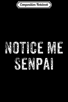 Composition Notebook: Funny Notice Me Senpai Japanese Anime Gift  Journal/Notebook Blank Lined Ruled 6x9 100 Pages