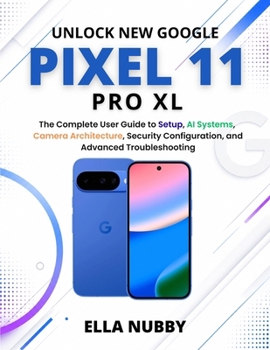 Paperback Unlock New Google Pixel11 Pro XL: The Complete User Guide to Setup, AI Systems, Camera Architecture, Security Configuration, and Advanced Troubleshoot Book
