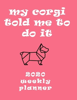 My Corgi Told Me To Do It 2020 Weekly Planner: Retro And Stylish At-A-Glance Organizer Diary With Cute Corgis And Journal Pages - Rose