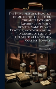 Hardcover The Principles and Practice of Medicine; Founded on the Most Extensive Experience in Public Hospitals and Private Practice; and Developed in a Course Book
