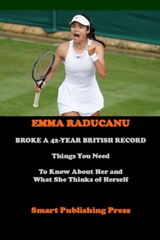 Paperback Emma Raducanu Broke a 42-Year British Record: Things You Need To Know About Her and What She Thinks of Herself Book