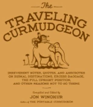 Hardcover The Traveling Curmudgeon: Irreverent Notes, Quotes, and Anecdotes on Dismal Destinations, Excess Baggage, the Full Upright Position, and Other R Book