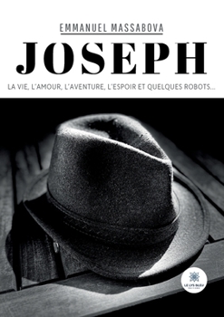Joseph: La vie, l'amour, l'aventure, l'espoir et quelques robots... (French Edition)
