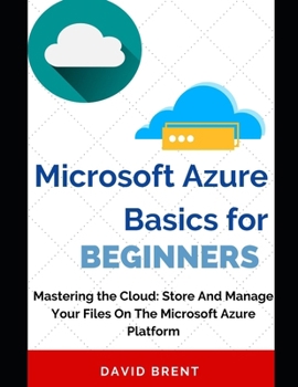 Microsoft Azure Basics for Beginners: Store and Manage Your Project Management, Application and Work Collaboration Files on the Microsoft Cloud Comput