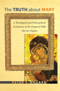 Hardcover The Truth about Mary: A Theological and Philosophical Evaluation of the Proposed Fifth Marian Dogma Book