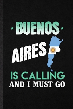 Buenos Aires Is Calling and I Must Go: Funny Argentina Tourist Lined Notebook/ Blank Journal For World Traveler Visitor, Inspirational Saying Unique Special Birthday Gift Idea Personal 6x9 110 Pages