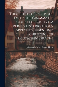 Paperback Theoretisch-Praktische Deutsche Grammatik, Oder, Lehrbuch Zum Reinen Und Richtigen Sprechen, Lesen Und Schreiben Der Deutschen Sprache [German] Book