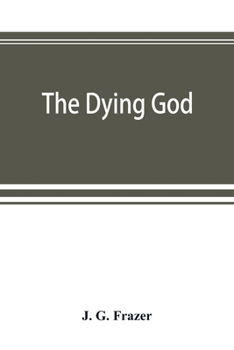 The Golden Bough: A Study in Magic and Religion, Part 3: The Dying God - Book #4 of the Golden Bough