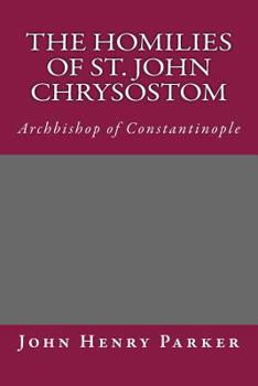 The Homilies of St. John Chrysostom: Archbishop of Constantinople