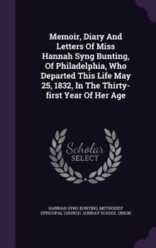 Hardcover Memoir, Diary And Letters Of Miss Hannah Syng Bunting, Of Philadelphia, Who Departed This Life May 25, 1832, In The Thirty-first Year Of Her Age Book