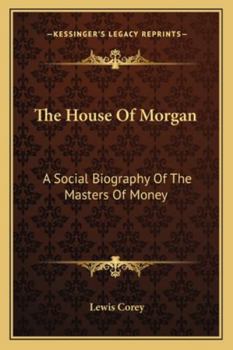 The House Of Morgan: A Social Biography Of The Masters Of Money