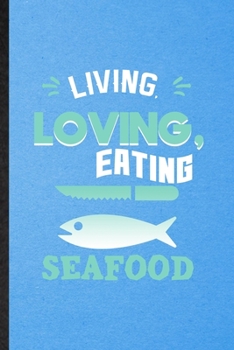 Living Loving Eating Seafood: Lined Notebook For Cooking Bakery. Funny Ruled Journal For Seafood Lover Cook Chef. Unique Student Teacher Blank Composition/ Planner Great For Home School Office Writing