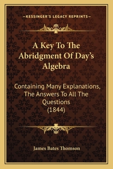 Paperback A Key To The Abridgment Of Day's Algebra: Containing Many Explanations, The Answers To All The Questions (1844) Book