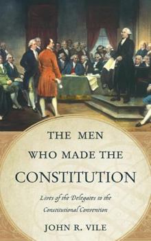 Hardcover The Men Who Made the Constitution: Lives of the Delegates to the Constitutional Convention Book