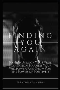 Paperback Finding You Again: To Help Unlock Your Motivation, Harness Your Willpower, And Show You the Power of Positivity. Book