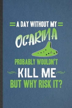 A Day Without My Ocarina Probably Wouldn't Kill Me but Why Risk It: Funny Music Teacher Lover Lined Notebook/ Blank Journal For Ocarina Player ... Birthday Gift Idea Personal 6x9 110 Pages