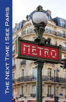 Paperback The Next Time I See Paris: Discover the unique sights, museums, and churches in the City of Light! Book