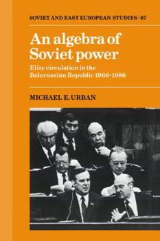An Algebra of Soviet Power: Elite Circulation in the Belorussian Republic 1966–86 - Book  of the Cambridge Russian, Soviet and Post-Soviet Studies