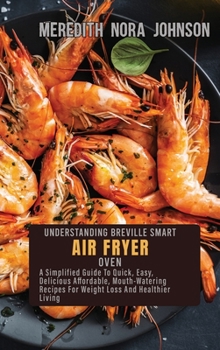 Hardcover Understanding Breville Smart Air Fryer Oven: A Step-By-Step Guide To Original, Affordable, Easy, Crispy, And Healthy Air Fryer Oven Recipes For Smart Book