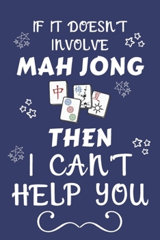 If It Doesn't Involve Mah Jong Then I Can't Help You: Perfect Gift For Any Fan Of The Sport | Blank Lined Notebook Journal | 120 Pages 6 x 9 Format | Office | Humour and Banter | Xmas | Secret Santa