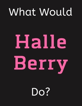 Paperback What Would Halle Berry Do?: Halle Berry Notebook/ Journal/ Notepad/ Diary For Women, Men, Girls, Boys, Fans, Supporters, Teens, Adults and Kids - Book