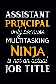 Assistant Principal Only Because Multitasking Ninja Is Not An Actual Job Title: Assistant Principal Gifts, Blank Lined Notebook To Write In (110 pages, 6×9 size)