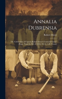 Hardcover Annalia Dubrensia: Or, Celebration of Captain Robert Dover's Cotswold Games [Repr. From the Ed. of 1636]. Ed. by A.B. Grosart Book