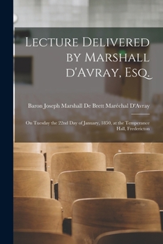 Paperback Lecture Delivered by Marshall D'Avray, Esq. [microform]: on Tuesday the 22nd Day of January, 1850, at the Temperance Hall, Fredericton Book