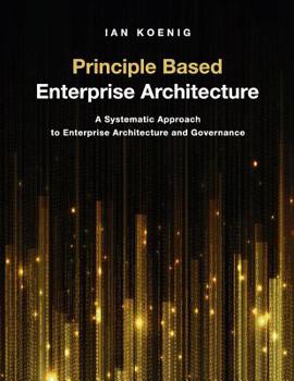 Paperback Principle Based Enterprise Architecture: A Systematic Approach to Enterprise Architecture and Governance Book